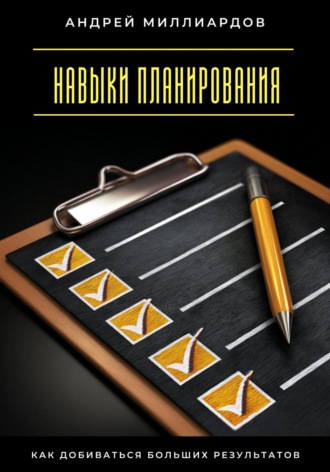 Андрей Миллиардов. Навыки планирования. Как добиваться больших результатов