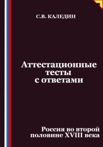 Сергей Каледин. Аттестационные тесты с ответами. Россия во второй половине XVIII века