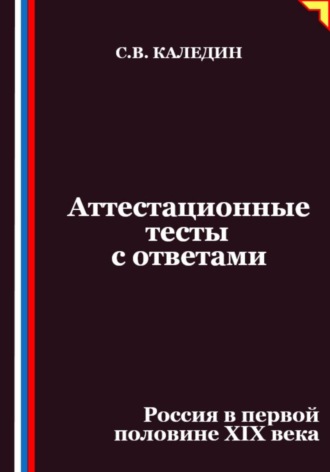 Сергей Каледин. Аттестационные тесты с ответами. Россия в первой половине XIХ века