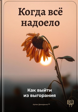 Когда всё надоело: Как выйти из выгорания. Артем Демиденко