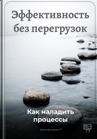 Эффективность без перегрузок: Как наладить процессы. 