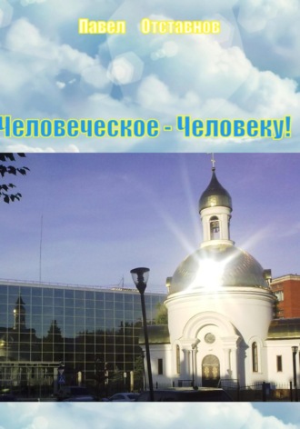 Павел Николаевич Отставнов. Человеческое – Человеку!