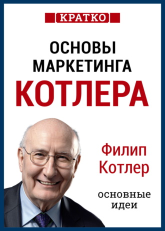 Основы маркетинга. Как создавать, завоевывать и удерживать рынки. Филип Котлер. Кратко. Культур-Мультур