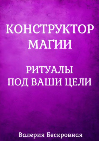Валерия Бескровная. Конструктор магии. Ритуалы под ваши цели