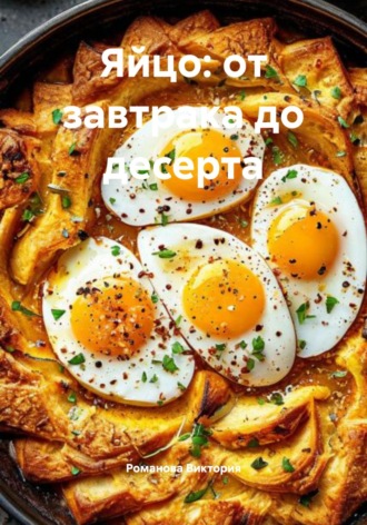 Романова Виктория. Яйцо: от завтрака до десерта