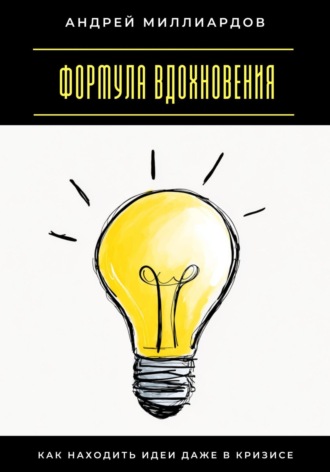 Андрей Миллиардов. Формула вдохновения. Как находить идеи даже в кризисе