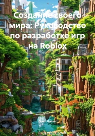Open Gamer. Создание своего мира: Руководство по разработке игр на Roblox