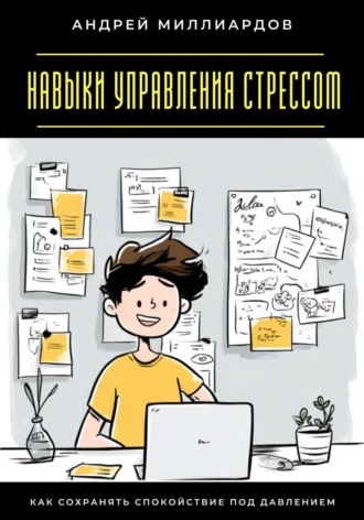 Андрей Миллиардов. Навыки управления стрессом. Как сохранять спокойствие под давлением