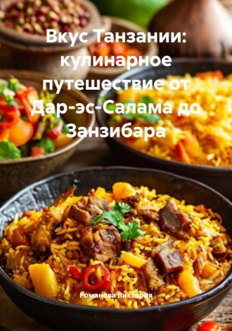 Романова Виктория. Вкус Танзании: кулинарное путешествие от Дар-эс-Салама до Занзибара