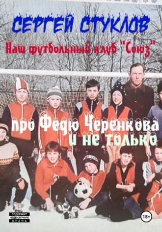 Сергей Игоревич Стуклов. Наш футбольный клуб «Союз». Про Федю Черенкова и не только
