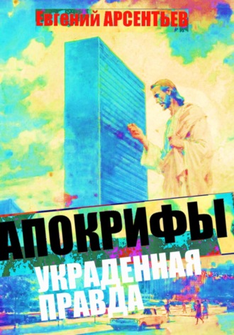 Евгений Арсентьев. Апокрифы. Украденная правда