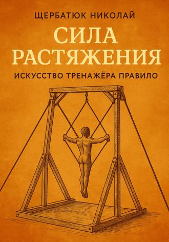 Николай Щербатюк. Сила растяжения: Искусство тренажёра Правило