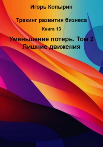 Игорь Копырин. Книга 13. Уменьшение потерь. Том 2. Лишние движения