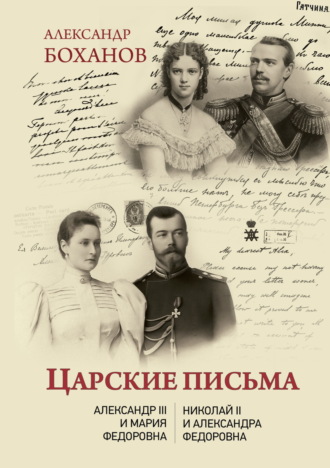 . Царские письма. Александр III – Мария Федоровна. Николай II – Александра Федоровна