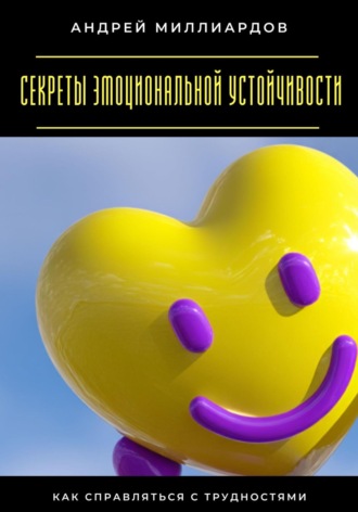 Андрей Миллиардов. Секреты эмоциональной устойчивости. Как справляться с трудностями