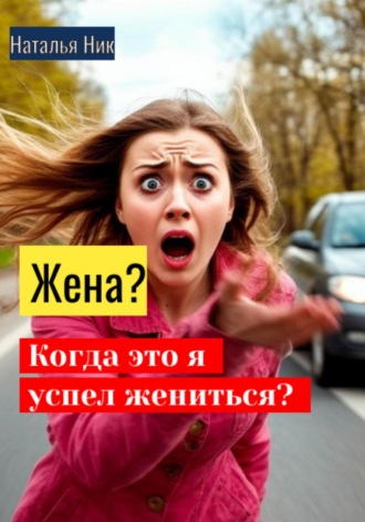 Наталья Ник. Жена? Когда это я успел жениться?
