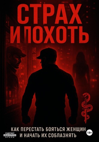Страх и похоть. Как перестать бояться женщин и начать их соблазнять. Илья Юрьевич Пацук