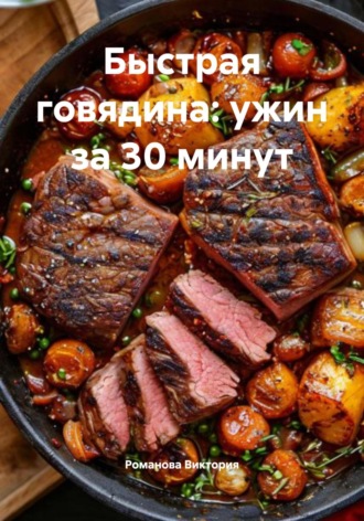 Быстрая говядина: ужин за 30 минут. Романова Виктория