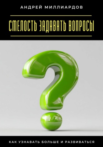 Андрей Миллиардов. Смелость задавать вопросы. Как узнавать больше и развиваться