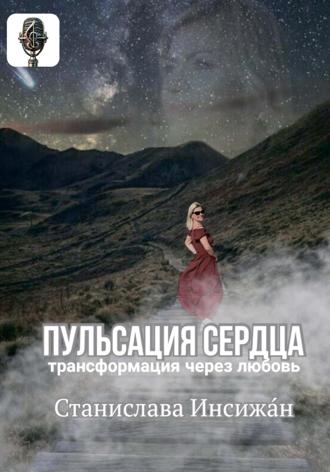 Станислава Инсижан. ПУЛЬСАЦИЯ СЕРДЦА. Трансформация через любовь