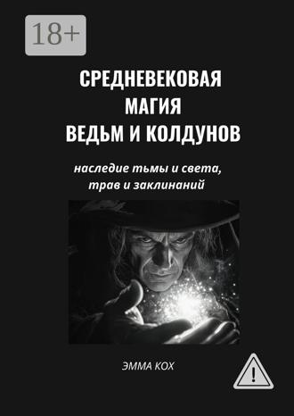 Эмма Кох. Средневековая магия ведьм и колдунов. Наследие тьмы и света, трав и заклинаний