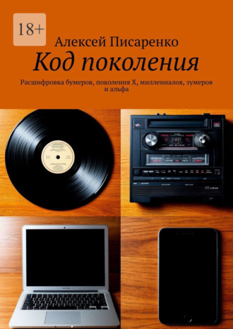 Алексей Писаренко. Код поколения. Расшифровка бумеров, поколения X, миллениалов, зумеров и альфа