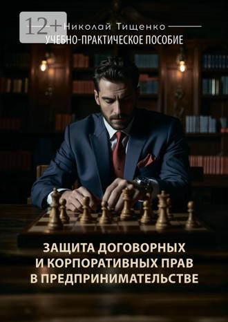 Николай Тищенко. Защита договорных и корпоративных прав в предпринимательстве. Учебно-практическое пособие