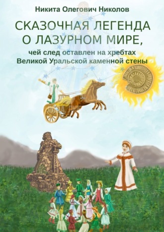 Никита Олегович Николов. Сказочная легенда о Лазурном мире, чей след оставлен на хребтах Великой Уральской каменной стены