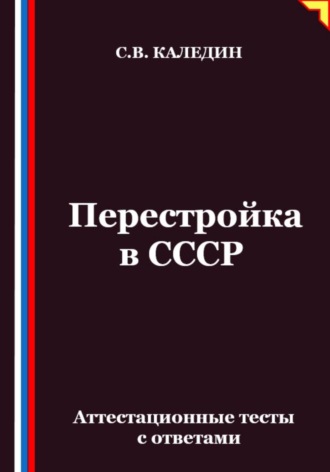Сергей Каледин. Перестройка в СССР. Аттестационные тесты с ответами