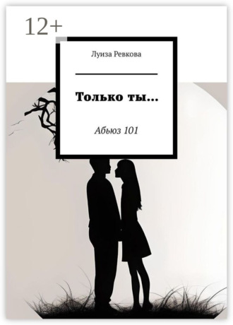 Только ты… Абьюз 101. Луиза Аликовна Ревкова