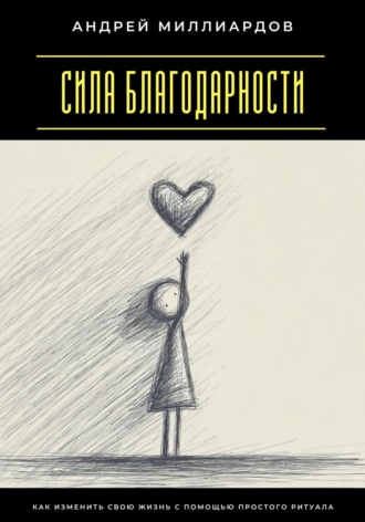 Андрей Миллиардов. Сила благодарности. Как изменить свою жизнь с помощью простого ритуала