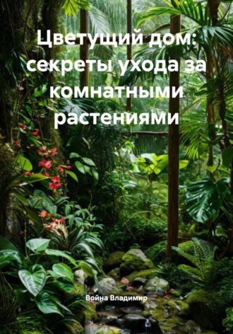 Война Владимир. Цветущий дом: секреты ухода за комнатными растениями