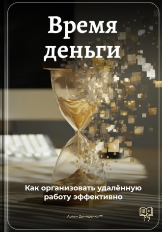 Артем Демиденко. Время – деньги: Как организовать удалённую работу эффективно