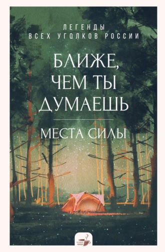 . Ближе, чем ты думаешь: места силы. Легенды всех уголков России