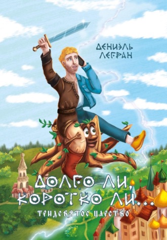 Дениэль Юри Легран. Долго ли, коротко ли... Тридевятое царство
