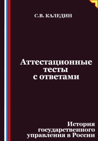 Сергей Каледин. Аттестационные тесты с ответами. История государственного управления в России