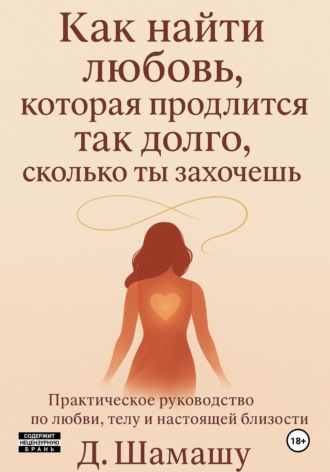 Даша Шамашу. Как найти любовь, которая продлится так долго, как ты захочешь