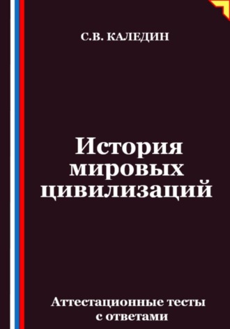 Сергей Каледин. История мировых цивилизаций. Аттестационные тесты с ответами