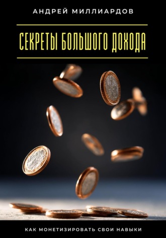 Секреты большого дохода. Как монетизировать свои навыки. 