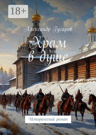 Александр Гусаров. Храм в душе. Исторический роман