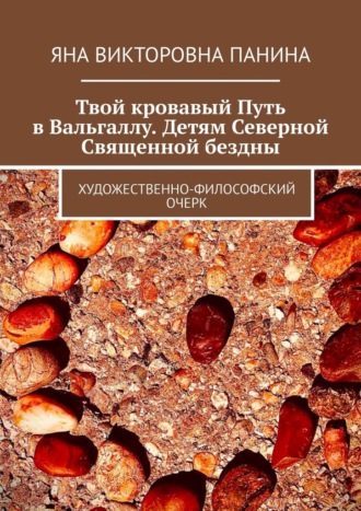 Яна Викторовна Панина. Твой кровавый Путь в Вальгаллу. Детям Северной Священной бездны. Художественно-философский очерк
