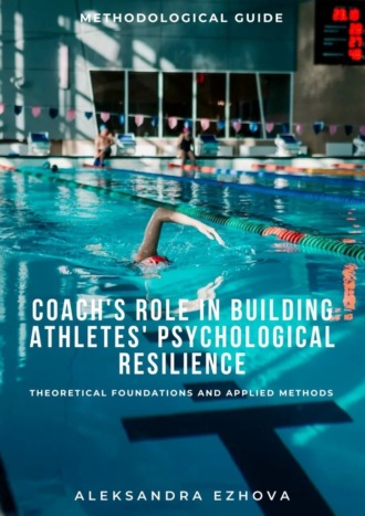 Aleksandra Ezhova. Coach’s role in building athletes’ psychological resilience. Theoretical foundations and applied methods