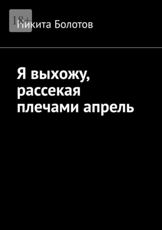 Никита Болотов. Я выхожу, рассекая плечами апрель