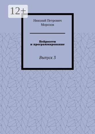Николай Петрович Морозов. Нейросети и программирование. Выпуск 3