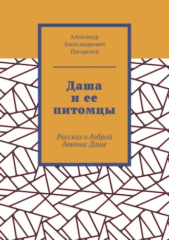Александр Александрович Погорелов. Даша и ее питомцы. Рассказ о доброй девочке Даше