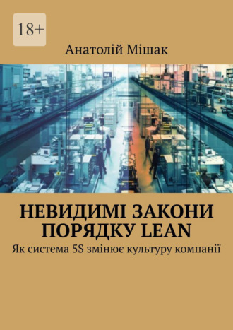 Анатолій Анатолійович Мішак. Невидимі закони порядку Lean. Як система 5S змінює культуру компанії