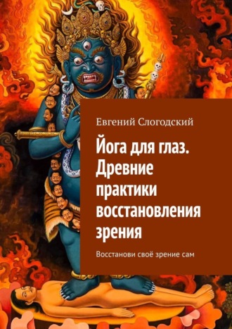 Евгений Николаевич Слогодский. Йога для глаз. Древние практики восстановления зрения. Восстанови своё зрение сам