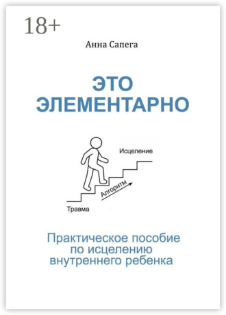 Это элементарно. Практическое пособие по исцелению внутреннего ребенка. Анна Сапега