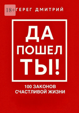 Дмитрий Герег. Да пошел ты! 100 законов счастливой жизни