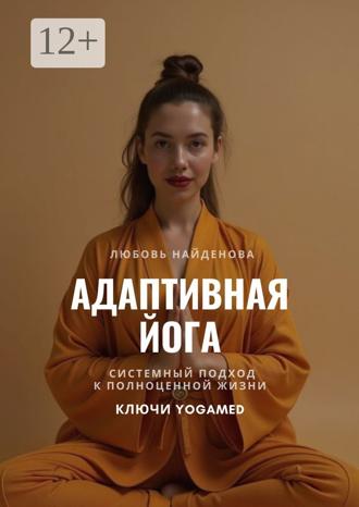 Любовь Найденова. Адаптивная йога. Системный подход к полноценной жизни. Ключи YOGAMED
